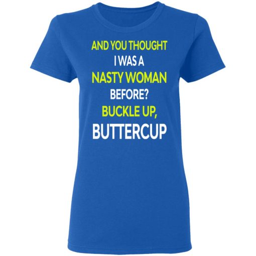 And You Thought I Was A Nasty Woman Buckle Up Buttercup T-Shirts, Hoodies, Sweater - Image 5