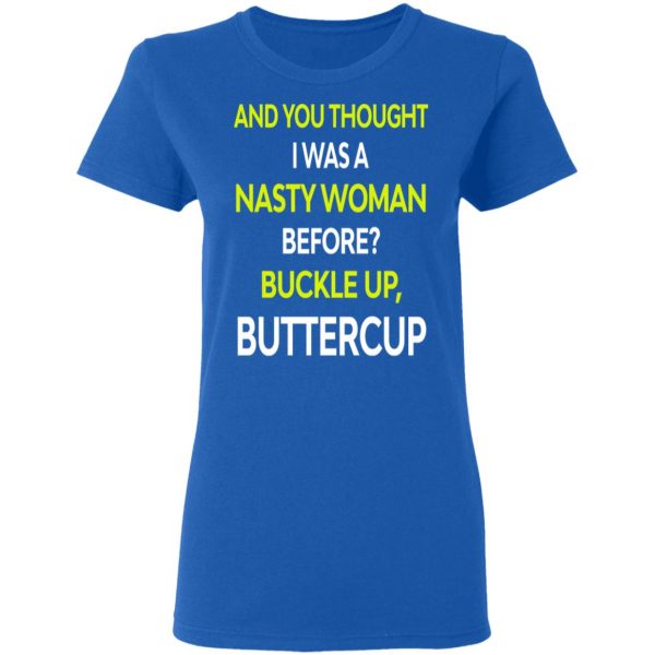 And You Thought I Was A Nasty Woman Buckle Up Buttercup T-Shirts, Hoodies, Sweater 5