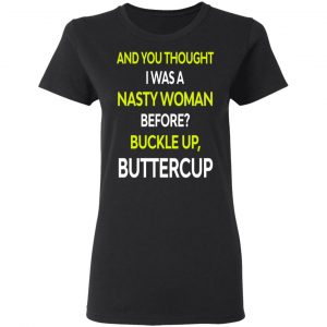 And You Thought I Was A Nasty Woman Buckle Up Buttercup T-Shirts, Hoodies, Sweater 18