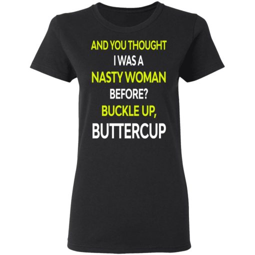 And You Thought I Was A Nasty Woman Buckle Up Buttercup T-Shirts, Hoodies, Sweater - Image 6