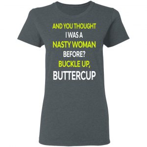 And You Thought I Was A Nasty Woman Buckle Up Buttercup T-Shirts, Hoodies, Sweater 19