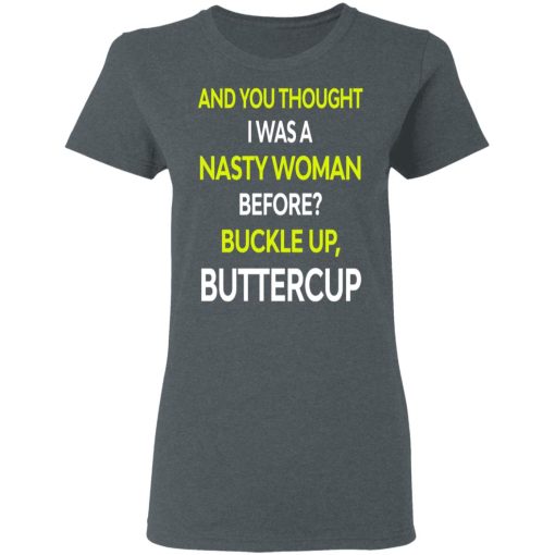 And You Thought I Was A Nasty Woman Buckle Up Buttercup T-Shirts, Hoodies, Sweater - Image 7