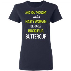 And You Thought I Was A Nasty Woman Buckle Up Buttercup T-Shirts, Hoodies, Sweater 20