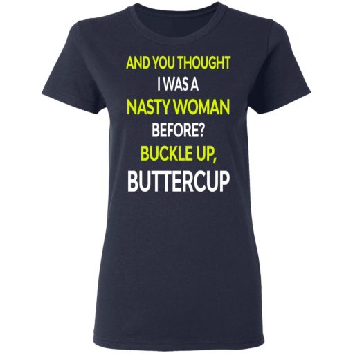 And You Thought I Was A Nasty Woman Buckle Up Buttercup T-Shirts, Hoodies, Sweater - Image 8