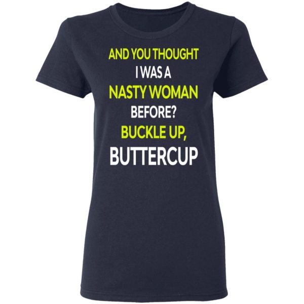And You Thought I Was A Nasty Woman Buckle Up Buttercup T-Shirts, Hoodies, Sweater 8