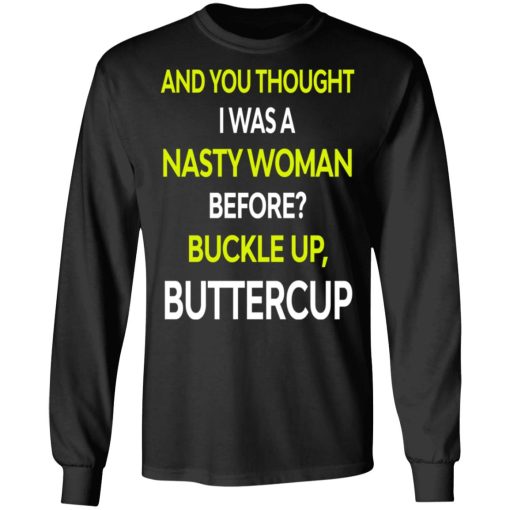 And You Thought I Was A Nasty Woman Buckle Up Buttercup T-Shirts, Hoodies, Sweater - Image 9