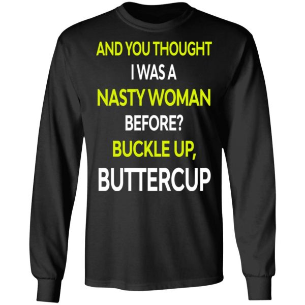 And You Thought I Was A Nasty Woman Buckle Up Buttercup T-Shirts, Hoodies, Sweater 9