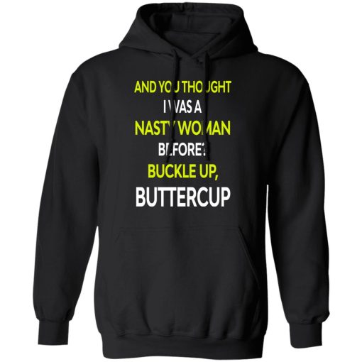 And You Thought I Was A Nasty Woman Buckle Up Buttercup T-Shirts, Hoodies, Sweater - Image 10