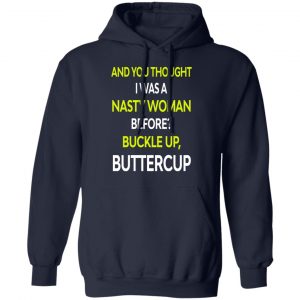 And You Thought I Was A Nasty Woman Buckle Up Buttercup T-Shirts, Hoodies, Sweater 23