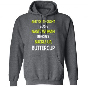 And You Thought I Was A Nasty Woman Buckle Up Buttercup T-Shirts, Hoodies, Sweater 24