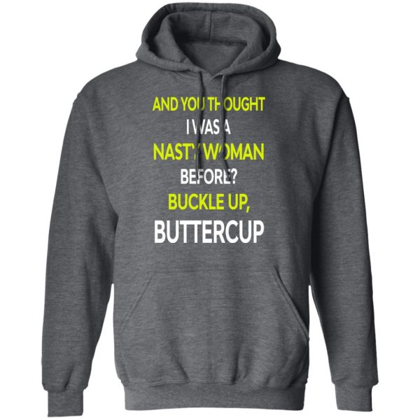 And You Thought I Was A Nasty Woman Buckle Up Buttercup T-Shirts, Hoodies, Sweater 12
