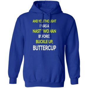 And You Thought I Was A Nasty Woman Buckle Up Buttercup T-Shirts, Hoodies, Sweater 25