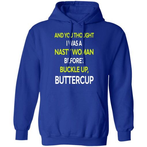 And You Thought I Was A Nasty Woman Buckle Up Buttercup T-Shirts, Hoodies, Sweater - Image 13