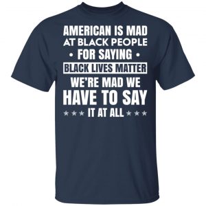 American Is Mad At Black People For Saying Black Lives Matter T-Shirts, Hoodies, Sweater 15