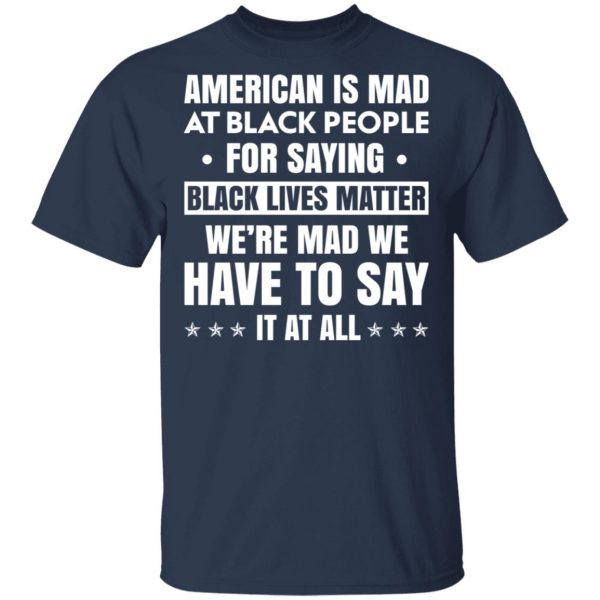 American Is Mad At Black People For Saying Black Lives Matter T-Shirts, Hoodies, Sweater Apparel 5