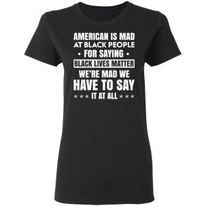 American Is Mad At Black People For Saying Black Lives Matter T-Shirts, Hoodies, Sweater 17