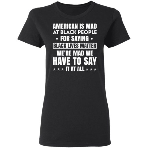 American Is Mad At Black People For Saying Black Lives Matter T-Shirts, Hoodies, Sweater 5