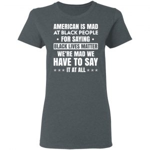 American Is Mad At Black People For Saying Black Lives Matter T-Shirts, Hoodies, Sweater 18