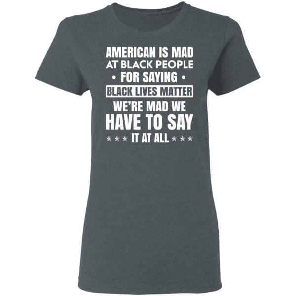 American Is Mad At Black People For Saying Black Lives Matter T-Shirts, Hoodies, Sweater Apparel 8