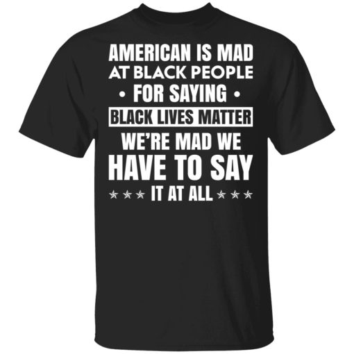 American Is Mad At Black People For Saying Black Lives Matter T-Shirts, Hoodies, Sweater 1