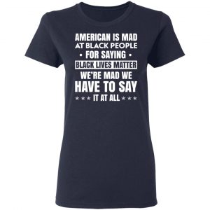 American Is Mad At Black People For Saying Black Lives Matter T-Shirts, Hoodies, Sweater 19