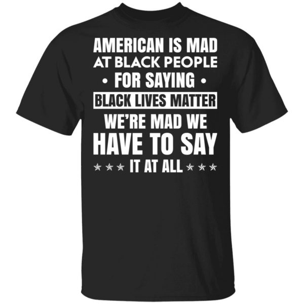 American Is Mad At Black People For Saying Black Lives Matter T-Shirts, Hoodies, Sweater Apparel 3