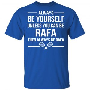Always Be Yourself Unless You Can Be Rafa Then Always Be Rafa T-Shirts, Hoodies, Sweater 15