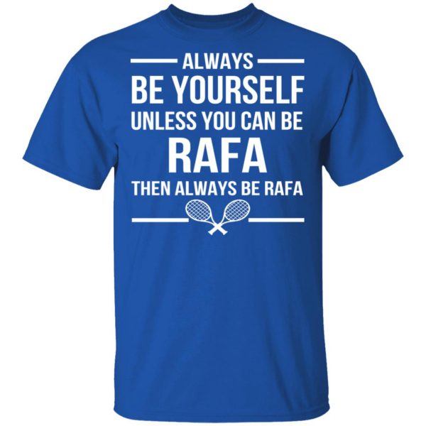 Always Be Yourself Unless You Can Be Rafa Then Always Be Rafa T-Shirts, Hoodies, Sweater 3
