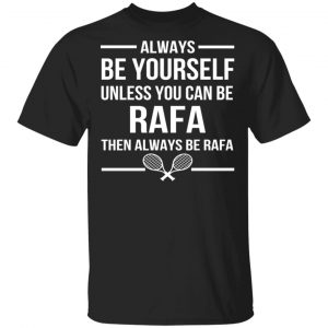 Always Be Yourself Unless You Can Be Rafa Then Always Be Rafa T-Shirts, Hoodies, Sweater 16