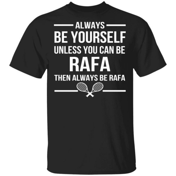 Always Be Yourself Unless You Can Be Rafa Then Always Be Rafa T-Shirts, Hoodies, Sweater 4