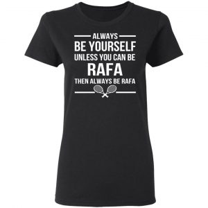 Always Be Yourself Unless You Can Be Rafa Then Always Be Rafa T-Shirts, Hoodies, Sweater 17