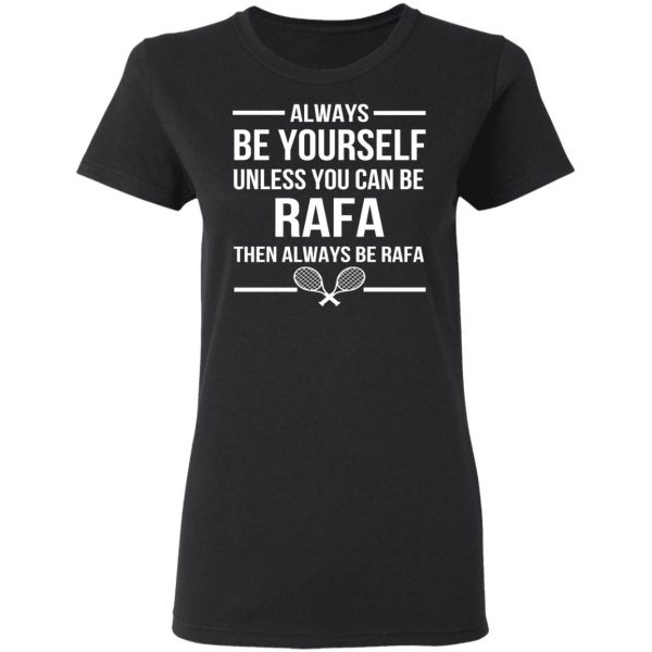 Always Be Yourself Unless You Can Be Rafa Then Always Be Rafa T-Shirts, Hoodies, Sweater 5