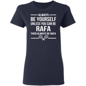 Always Be Yourself Unless You Can Be Rafa Then Always Be Rafa T-Shirts, Hoodies, Sweater 19