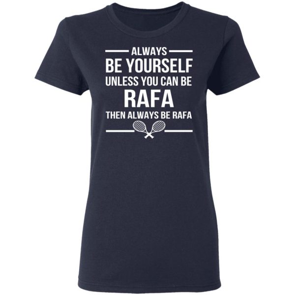 Always Be Yourself Unless You Can Be Rafa Then Always Be Rafa T-Shirts, Hoodies, Sweater 7