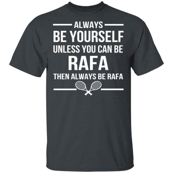 Always Be Yourself Unless You Can Be Rafa Then Always Be Rafa T-Shirts, Hoodies, Sweater 1