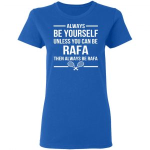 Always Be Yourself Unless You Can Be Rafa Then Always Be Rafa T-Shirts, Hoodies, Sweater 20