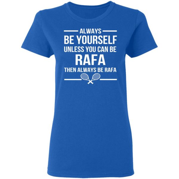 Always Be Yourself Unless You Can Be Rafa Then Always Be Rafa T-Shirts, Hoodies, Sweater 8