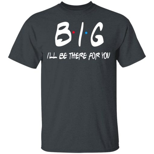 Big I’ll Be There For You Friends T-Shirts, Hoodies, Sweater 2