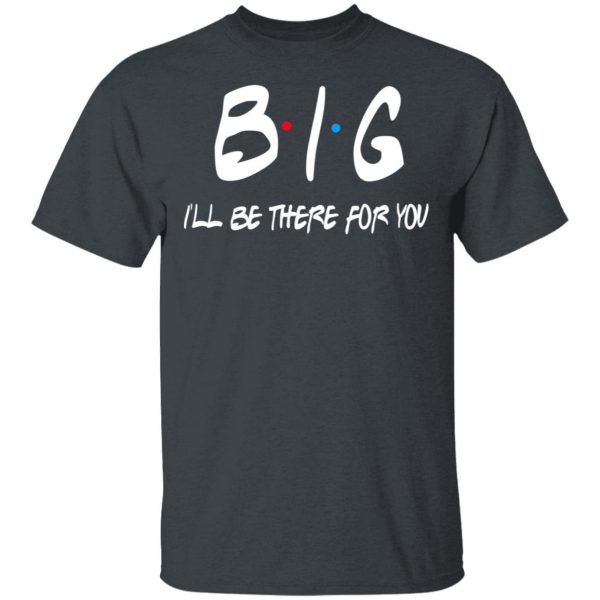 Big I’ll Be There For You Friends T-Shirts, Hoodies, Sweater 2