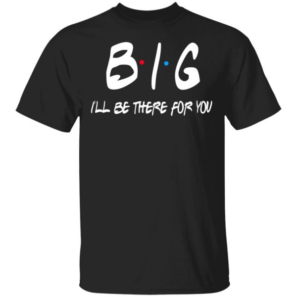 Big I’ll Be There For You Friends T-Shirts, Hoodies, Sweater 1