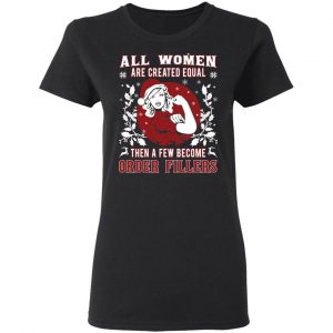 All Woman Are Created Equal Then A Few Become Order Fillers T-Shirts, Hoodies, Sweater 5