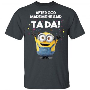 After God Made Me He Said Ta Da Minions T-Shirts, Hoodies, Sweater 14