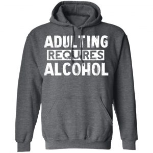 Adulting Requires Alcohol T-Shirts, Hoodies, Sweater 24