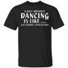 A Day Without Dancing Is Like Just Kidding I Have No Idea T-Shirts, Hoodies, Sweater Funny Quotes