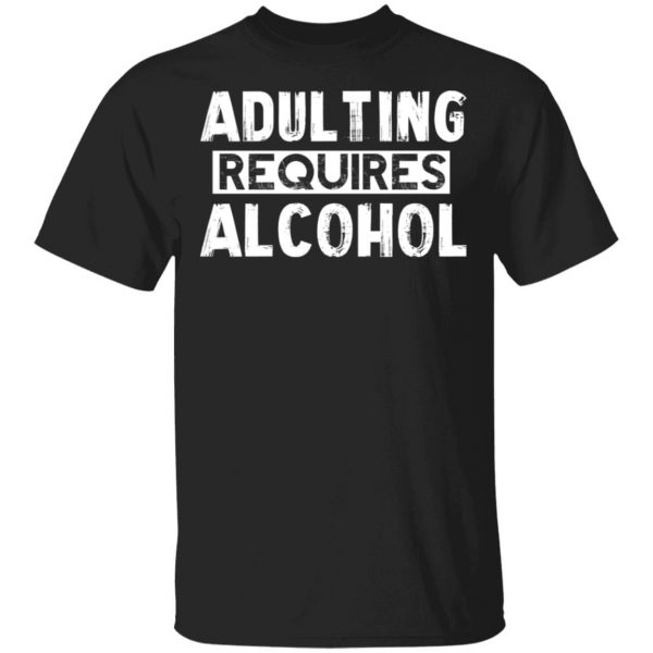 Adulting Requires Alcohol T-Shirts, Hoodies, Sweater 1