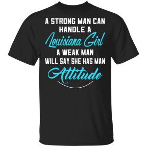 A Strong Man Can Handle A Louisiana Girl A Week Man Will Say She Has Man Attitude T-Shirts, Hoodies, Sweater Louisiana