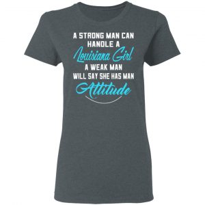 A Strong Man Can Handle A Louisiana Girl A Week Man Will Say She Has Man Attitude T-Shirts, Hoodies, Sweater 18