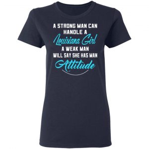 A Strong Man Can Handle A Louisiana Girl A Week Man Will Say She Has Man Attitude T-Shirts, Hoodies, Sweater 19