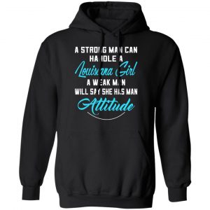 A Strong Man Can Handle A Louisiana Girl A Week Man Will Say She Has Man Attitude T-Shirts, Hoodies, Sweater 22