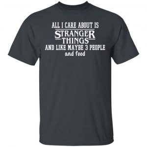 All I Care About Is Stranger Things And Like Maybe 3 People And Food T-Shirts, Hoodies, Sweater Movie 2
